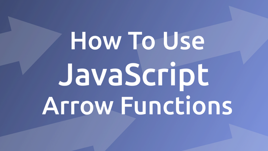 How To Use JavaScript Arrow Functions